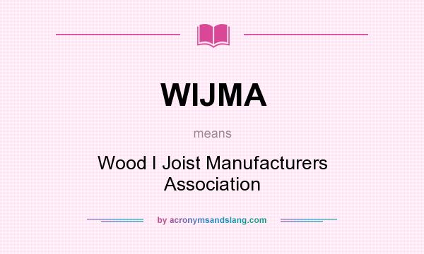 What does WIJMA mean? It stands for Wood I Joist Manufacturers Association