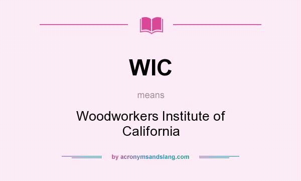 What does WIC mean? It stands for Woodworkers Institute of California