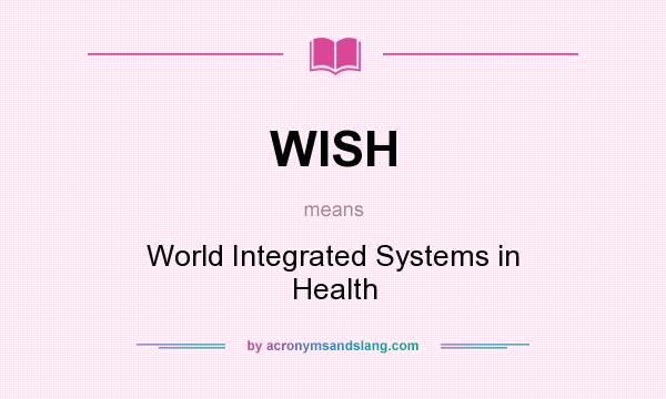 What does WISH mean? It stands for World Integrated Systems in Health