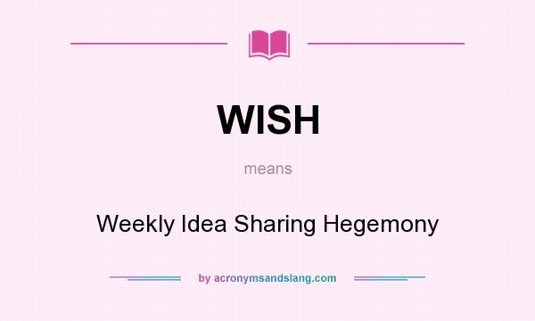 What does WISH mean? It stands for Weekly Idea Sharing Hegemony