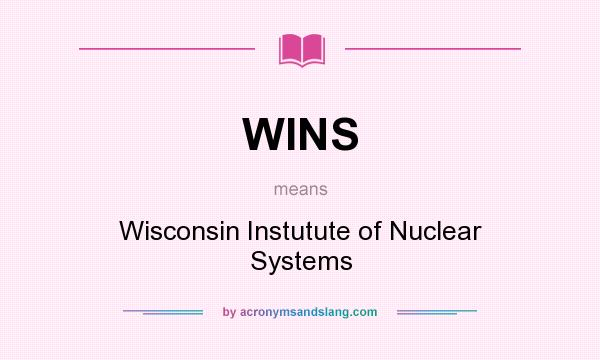 What does WINS mean? It stands for Wisconsin Instutute of Nuclear Systems