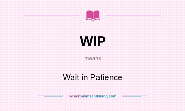 What does WIP mean? It stands for Wait in Patience