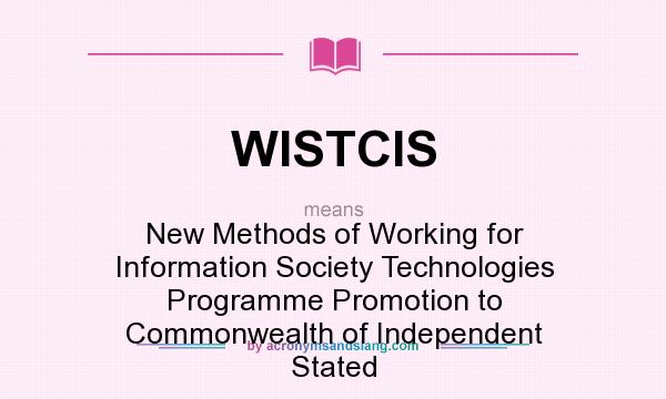 What does WISTCIS mean? It stands for New Methods of Working for Information Society Technologies Programme Promotion to Commonwealth of Independent Stated