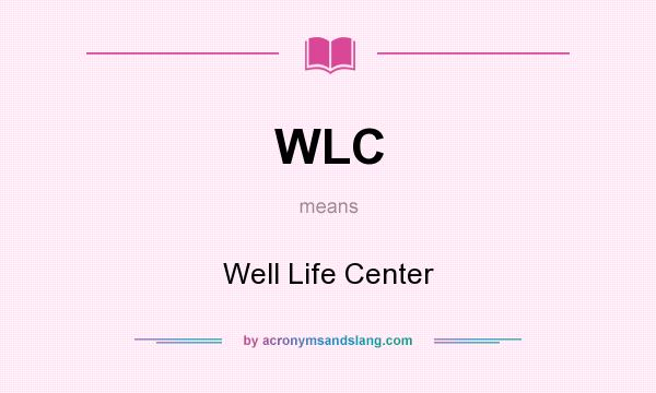 What does WLC mean? It stands for Well Life Center