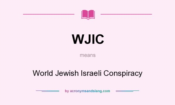 What does WJIC mean? It stands for World Jewish Israeli Conspiracy