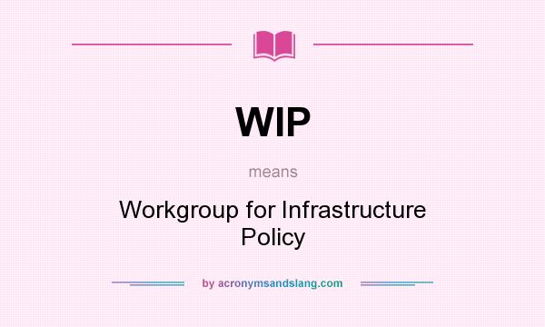 What does WIP mean? It stands for Workgroup for Infrastructure Policy