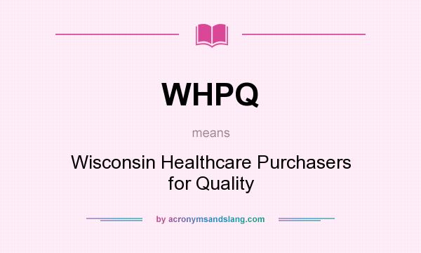 What does WHPQ mean? It stands for Wisconsin Healthcare Purchasers for Quality