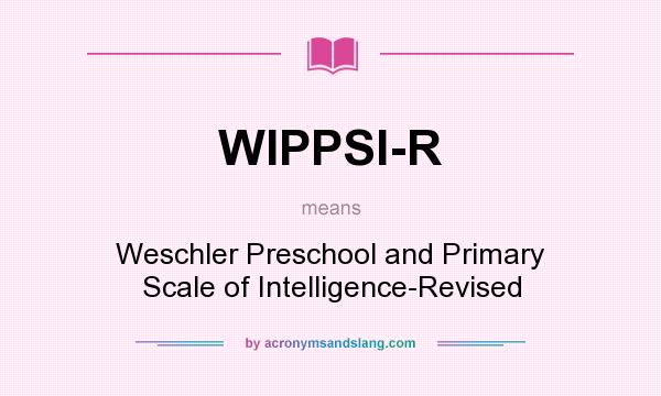 What does WIPPSI-R mean? It stands for Weschler Preschool and Primary Scale of Intelligence-Revised