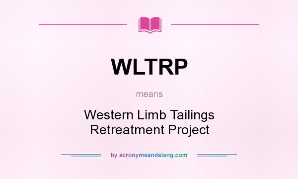 What does WLTRP mean? It stands for Western Limb Tailings Retreatment Project