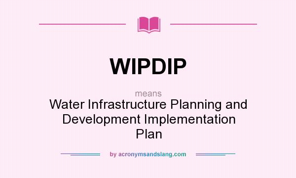 What does WIPDIP mean? It stands for Water Infrastructure Planning and Development Implementation Plan