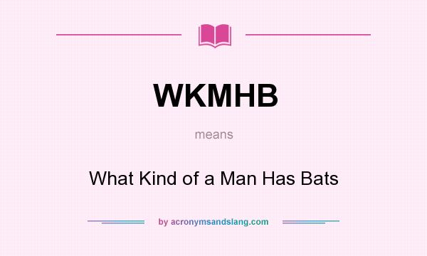 What does WKMHB mean? It stands for What Kind of a Man Has Bats