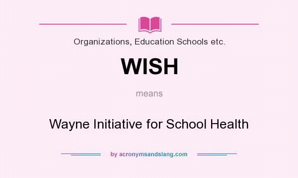 What does WISH mean? It stands for Wayne Initiative for School Health