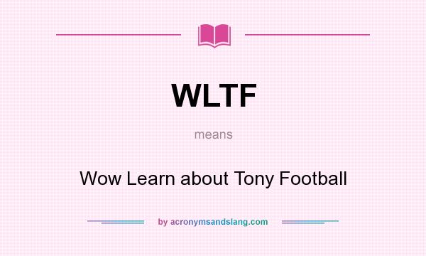 What does WLTF mean? It stands for Wow Learn about Tony Football