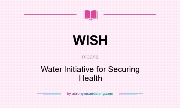 What does WISH mean? It stands for Water Initiative for Securing Health