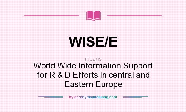 What does WISE/E mean? It stands for World Wide Information Support for R & D Efforts in central and Eastern Europe