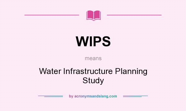 What does WIPS mean? It stands for Water Infrastructure Planning Study