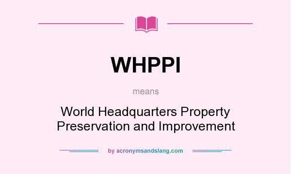 What does WHPPI mean? It stands for World Headquarters Property Preservation and Improvement