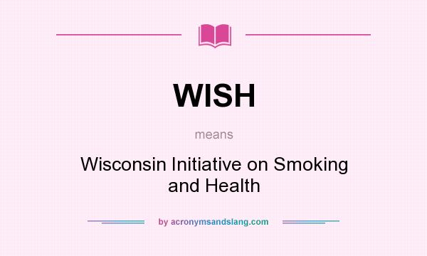 What does WISH mean? It stands for Wisconsin Initiative on Smoking and Health