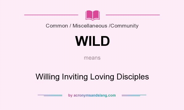 What does WILD mean? It stands for Willing Inviting Loving Disciples