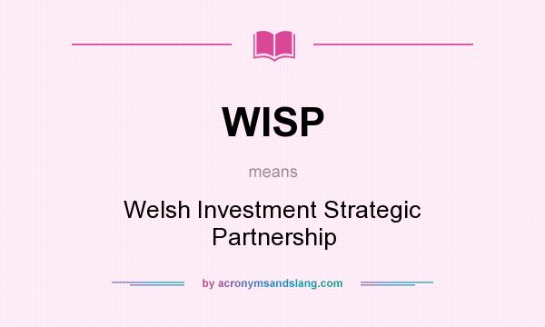What does WISP mean? It stands for Welsh Investment Strategic Partnership