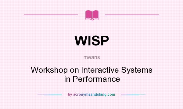 What does WISP mean? It stands for Workshop on Interactive Systems in Performance