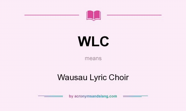 What does WLC mean? It stands for Wausau Lyric Choir