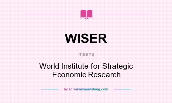 What does WISER mean? It stands for World Institute for Strategic Economic Research
