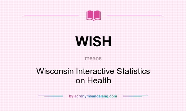 What does WISH mean? It stands for Wisconsin Interactive Statistics on Health