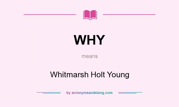 What does WHY mean? It stands for Whitmarsh Holt Young