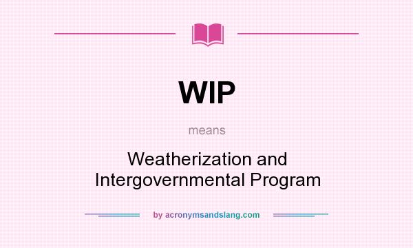 What does WIP mean? It stands for Weatherization and Intergovernmental Program