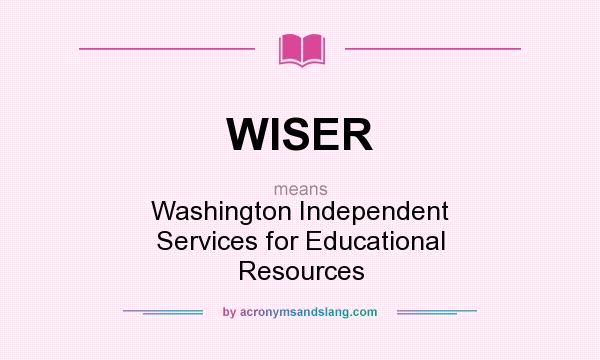 What does WISER mean? It stands for Washington Independent Services for Educational Resources