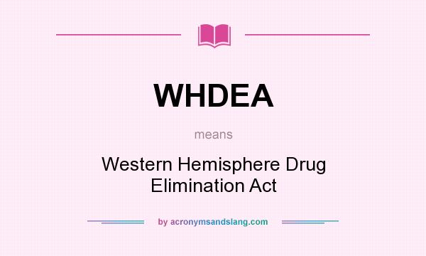What does WHDEA mean? It stands for Western Hemisphere Drug Elimination Act