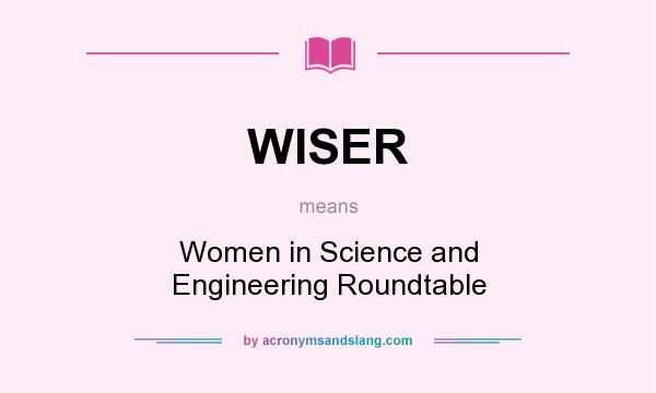 What does WISER mean? It stands for Women in Science and Engineering Roundtable