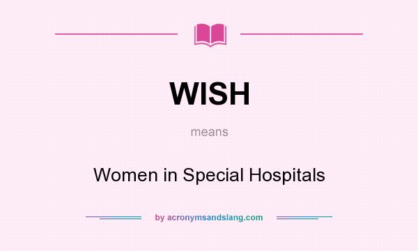 What does WISH mean? It stands for Women in Special Hospitals
