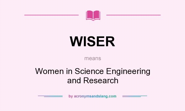 What does WISER mean? It stands for Women in Science Engineering and Research