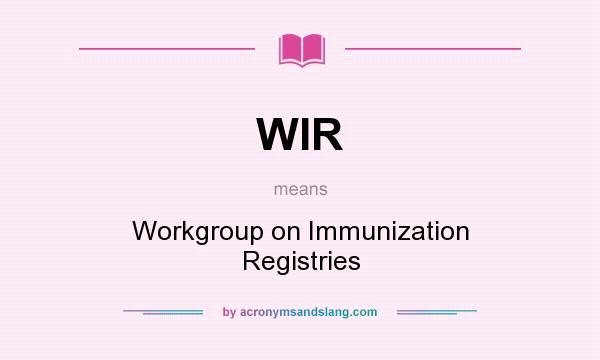 What does WIR mean? It stands for Workgroup on Immunization Registries