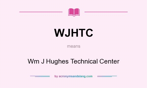 What does WJHTC mean? It stands for Wm J Hughes Technical Center