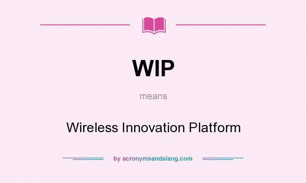 What does WIP mean? It stands for Wireless Innovation Platform