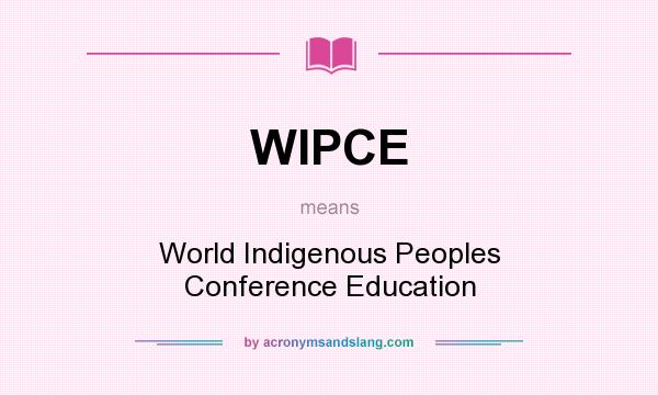 What does WIPCE mean? It stands for World Indigenous Peoples Conference Education