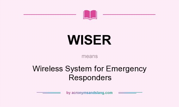 What does WISER mean? It stands for Wireless System for Emergency Responders