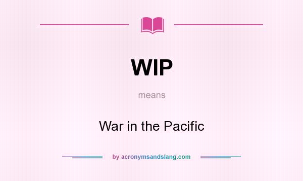 What does WIP mean? It stands for War in the Pacific