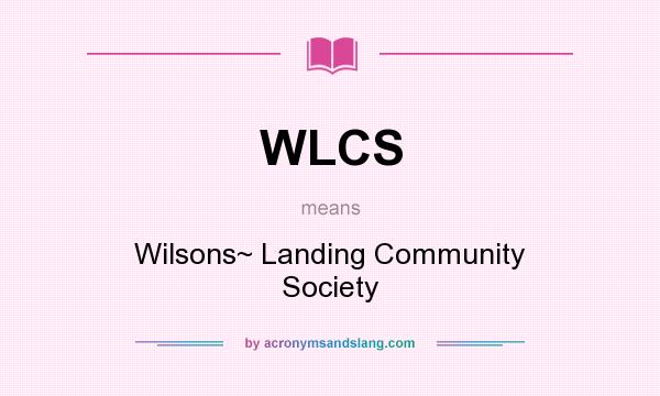 What does WLCS mean? It stands for Wilsons~ Landing Community Society
