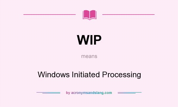 What does WIP mean? It stands for Windows Initiated Processing