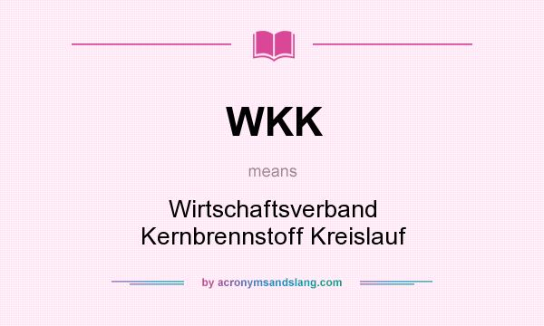What does WKK mean? It stands for Wirtschaftsverband Kernbrennstoff Kreislauf