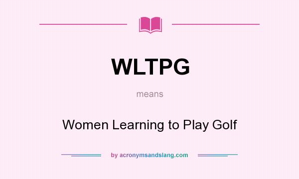 What does WLTPG mean? It stands for Women Learning to Play Golf