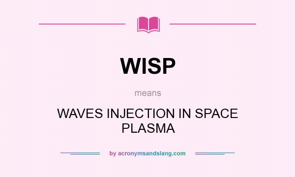 What does WISP mean? It stands for WAVES INJECTION IN SPACE PLASMA