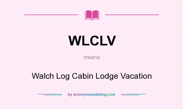 What does WLCLV mean? It stands for Walch Log Cabin Lodge Vacation