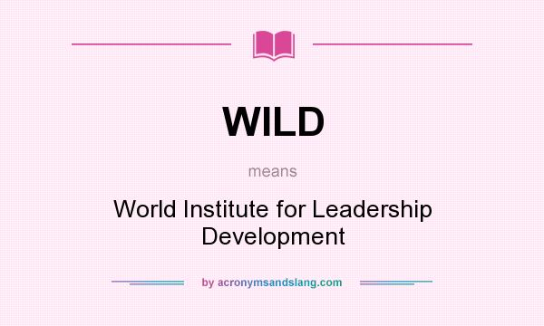 What does WILD mean? It stands for World Institute for Leadership Development