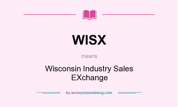 What does WISX mean? It stands for Wisconsin Industry Sales EXchange
