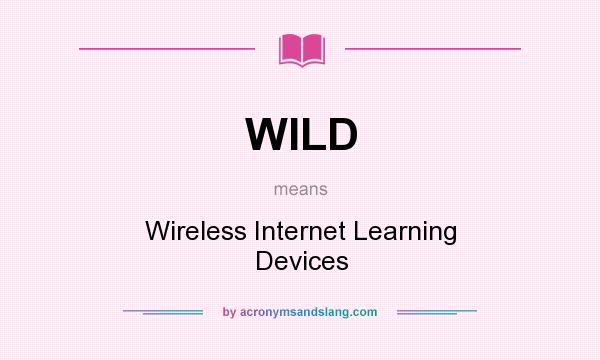 What does WILD mean? It stands for Wireless Internet Learning Devices